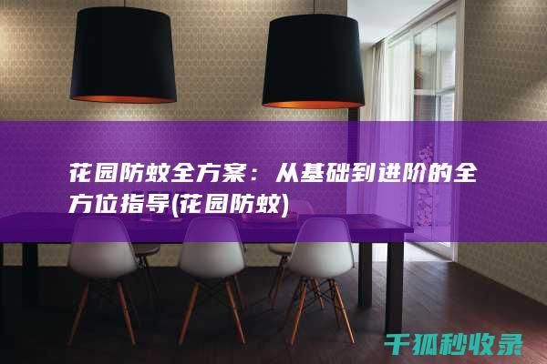 花园防蚊全方案：从基础到进阶的全方位指导 (花园 防蚊)