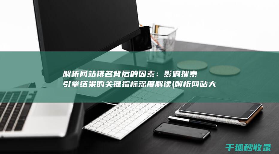 解析网站排名背后的因素：影响搜索引擎结果的关键指标深度解读 (解析网站大全)