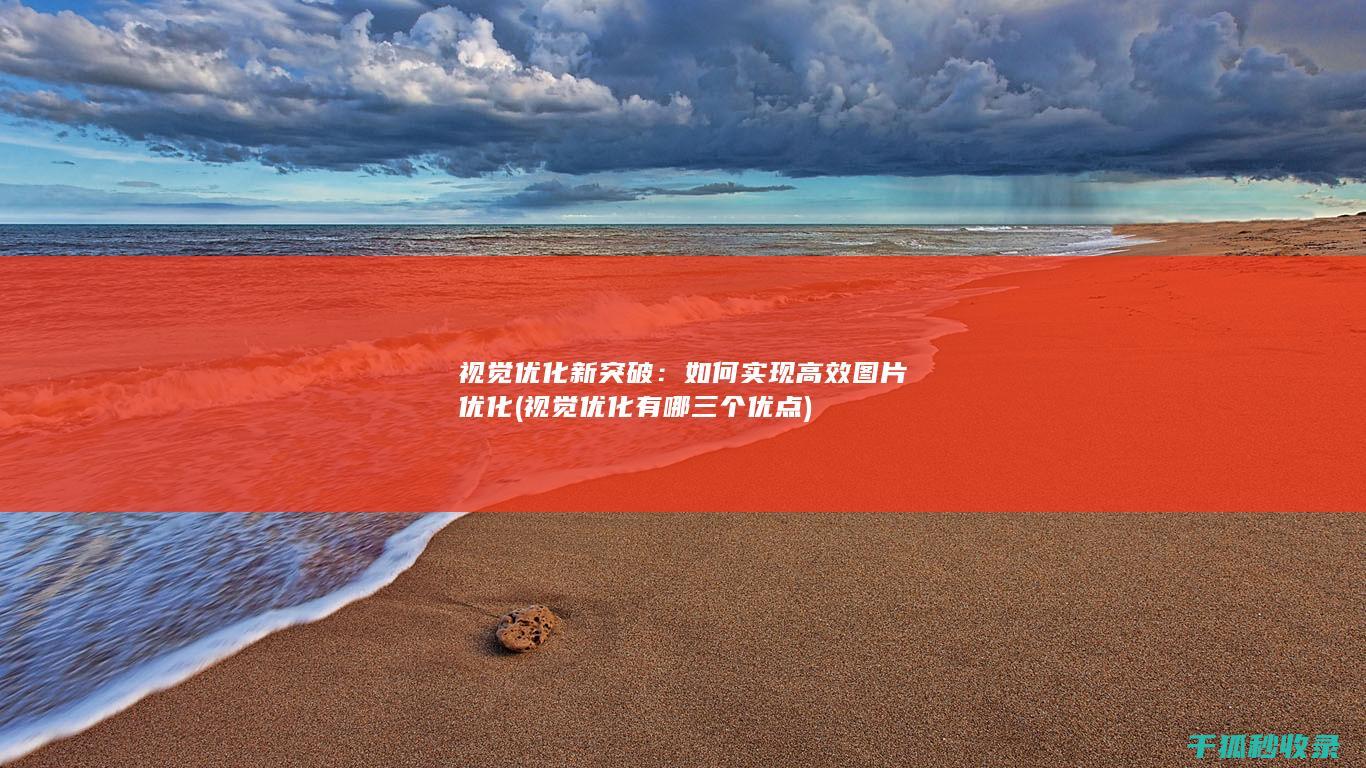 视觉优化新突破：如何实现高效图片优化 (视觉优化有哪三个优点)