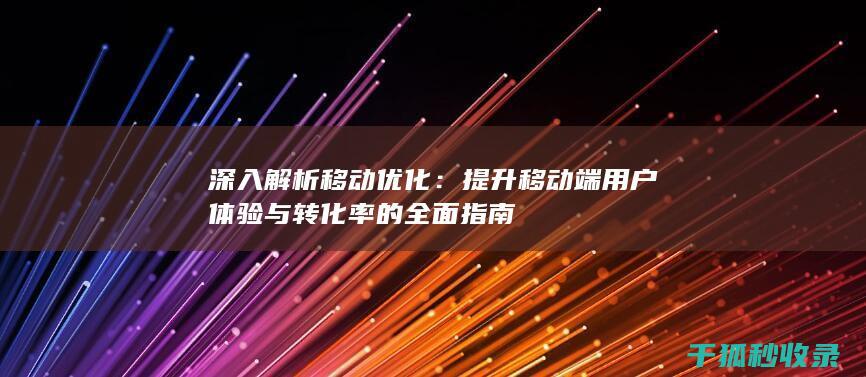 深入解析移动优化：提升移动端用户体验与转化率的全面指南