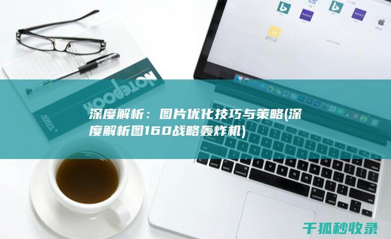 深度解析：图片优化技巧与策略 (深度解析图160战略轰炸机)