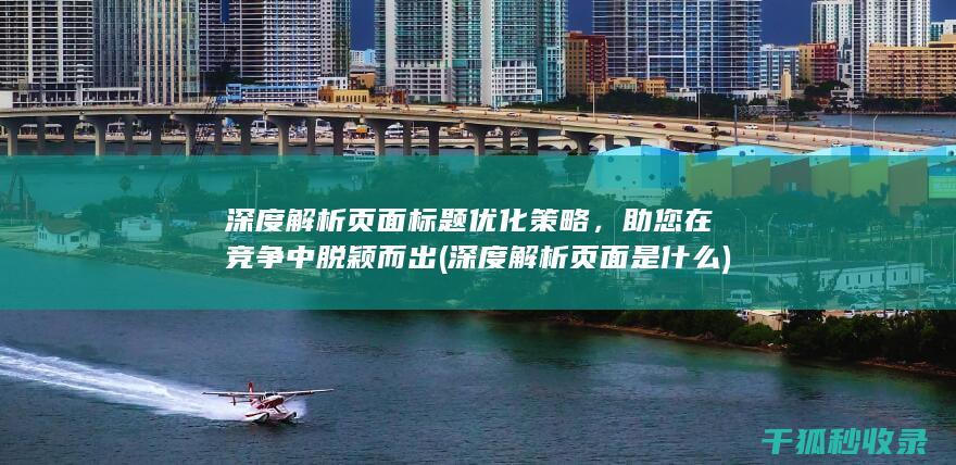 深度解析页面标题优化策略，助您在竞争中脱颖而出 (深度解析页面是什么)