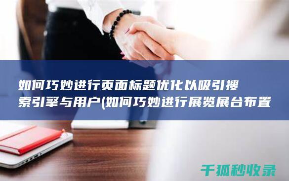 如何巧妙进行页面标题优化以吸引搜索引擎与用户 (如何巧妙进行展览展台布置)