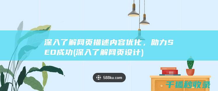 深入了解网页描述内容优化，助力SEO成功 (深入了解网页设计)
