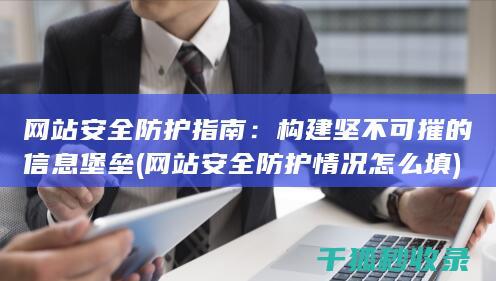 网站安全防护指南：构建坚不可摧的信息堡垒 (网站安全防护情况怎么填)