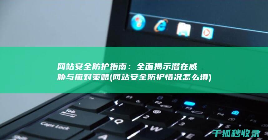 网站安全防护指南：全面揭示潜在威胁与应对策略 (网站安全防护情况怎么填)