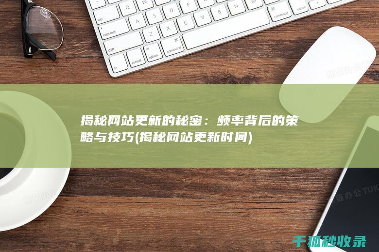 揭秘网站更新的秘密：频率背后的策略与技巧 (揭秘网站更新时间)