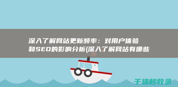 深入了解网站更新频率：对用户体验和SEO的影响分析 (深入了解网站有哪些)