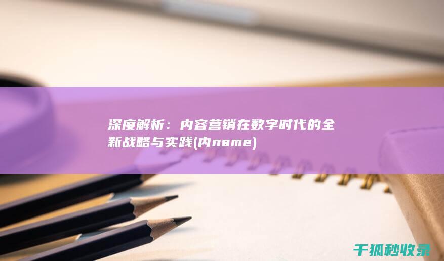 深度解析：内容营销在数字时代的全新战略与实践 (内name)