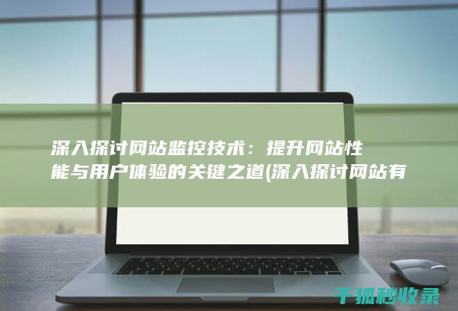 深入探讨网站监控技术：提升网站性能与用户体验的关键之道 (深入探讨网站有哪些)