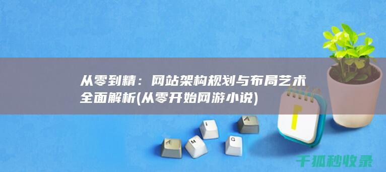 从零到精：网站架构规划与布局艺术全面解析 (从零开始 网游小说)
