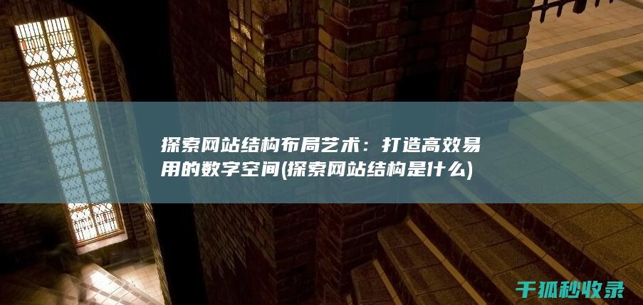 探索网站结构布局艺术：打造高效易用的数字空间 (探索网站结构是什么)