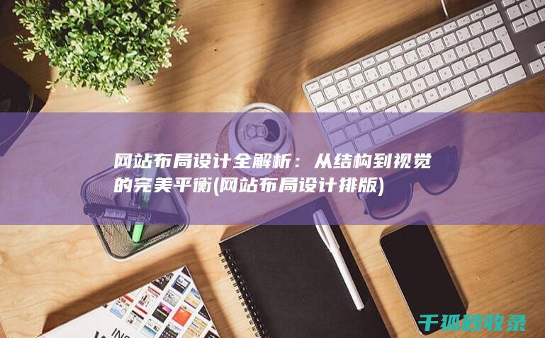 网站布局设计全解析：从结构到视觉的完美平衡 (网站布局设计排版)