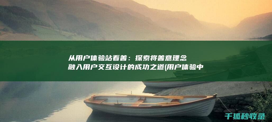 从用户体验站看善：探索将善意理念融入用户交互设计的成功之道 (用户体验中心在哪里)