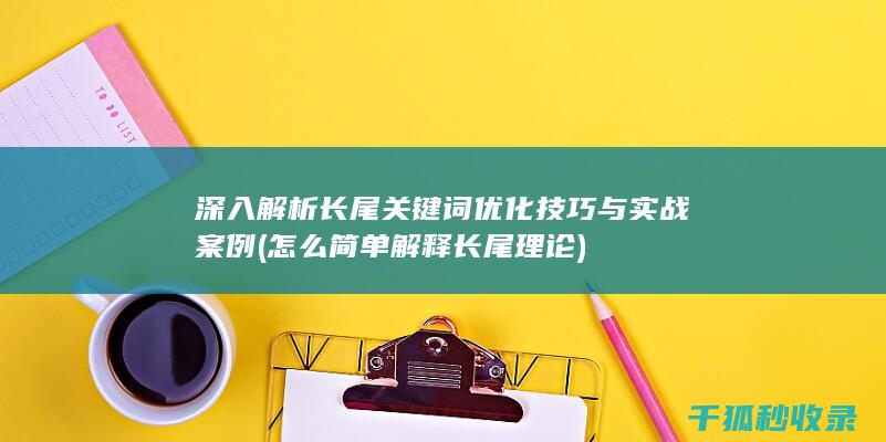 深入解析长尾关键词优化技巧与实战案例 (怎么简单解释长尾理论)