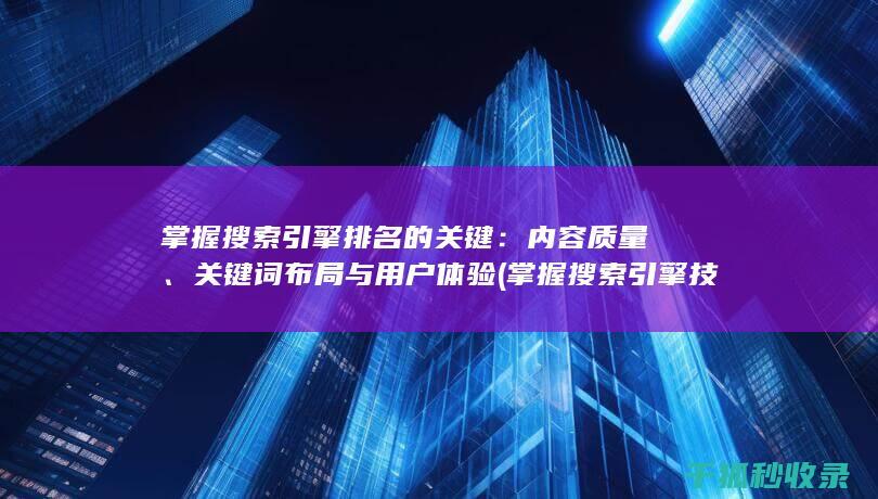掌握搜索引擎排名的关键：内容质量、关键词布局与用户体验 (掌握搜索引擎技术的国家)