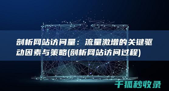 剖析网站访问量：流量激增的关键驱动因素与策略 (剖析网站访问过程)