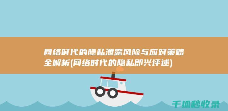 网络时代的隐私泄露风险与应对策略全解析 (网络时代的隐私即兴评述)
