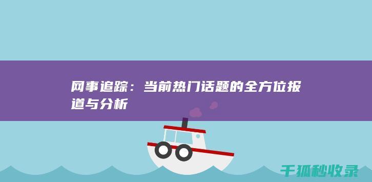 网事追踪：当前热门话题的全方位报道与分析