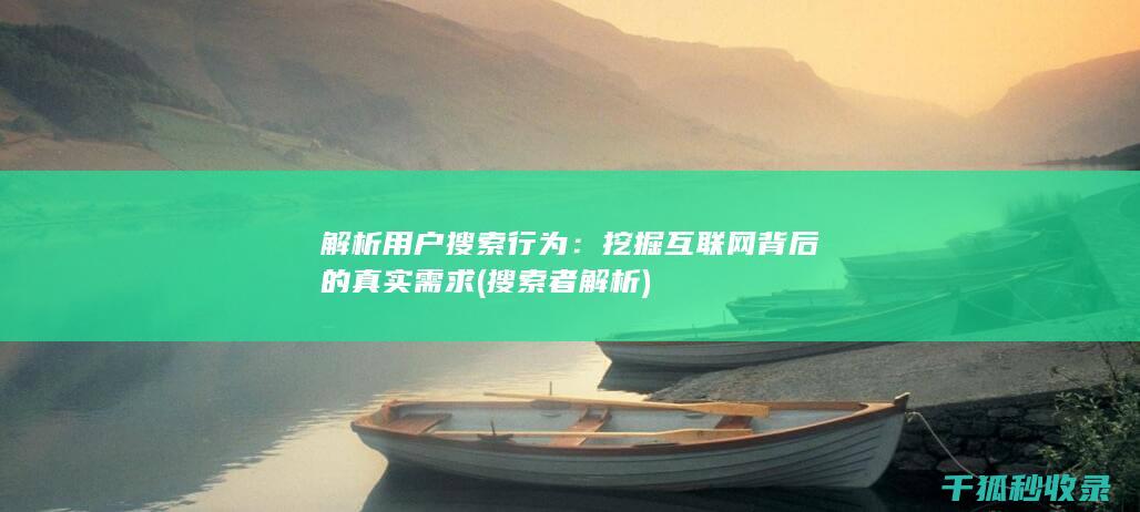 解析用户搜索行为：挖掘互联网背后的真实需求 (搜索者解析)