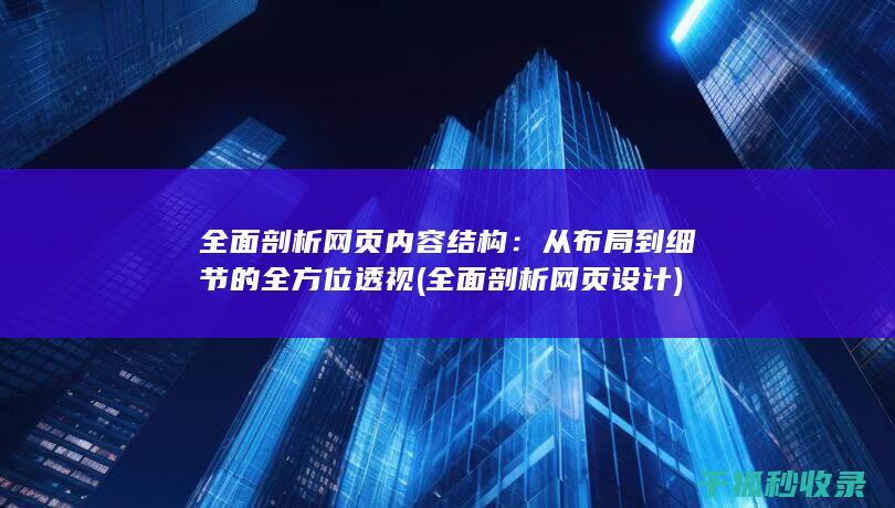 全面剖析网页内容结构：从布局到细节的全方位透视 (全面剖析网页设计)