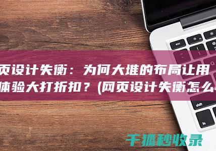 网页设计失衡：为何大堆的布局让用户体验大打折扣？ (网页设计失衡怎么办)