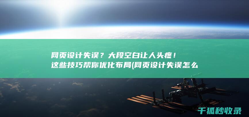 网页设计失误？大段空白让人头疼！这些技巧帮你优化布局 (网页设计失误怎么解决)