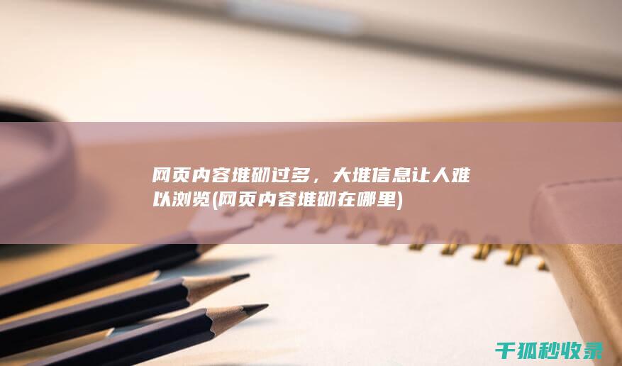 网页内容堆砌过多，大堆信息让人难以浏览 (网页内容堆砌在哪里)