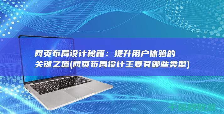 网页布局设计秘籍：提升用户体验的关键之道 (网页布局设计主要有哪些类型)