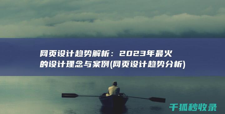 网页设计趋势解析：2023年最火的设计理念与案例 (网页设计趋势分析)