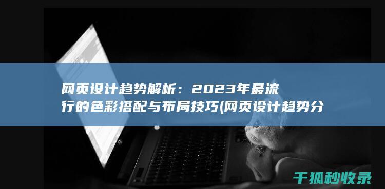 网页设计趋势解析：2023年最流行的色彩搭配与布局技巧 (网页设计趋势分析)