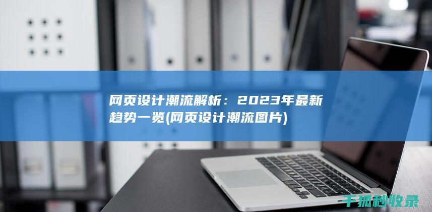 网页设计潮流解析：2023年最新趋势一览 (网页设计潮流图片)