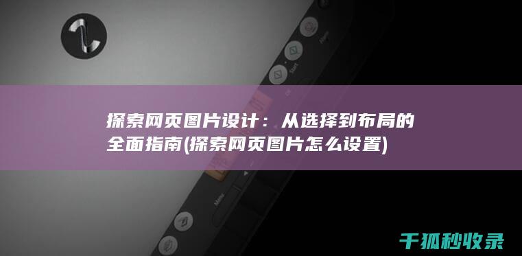 探索网页图片设计：从选择到布局的全面指南 (探索网页图片怎么设置)