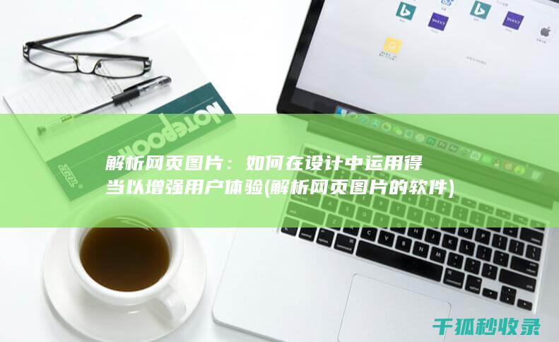 解析网页图片：如何在设计中运用得当以增强用户体验 (解析网页图片的软件)