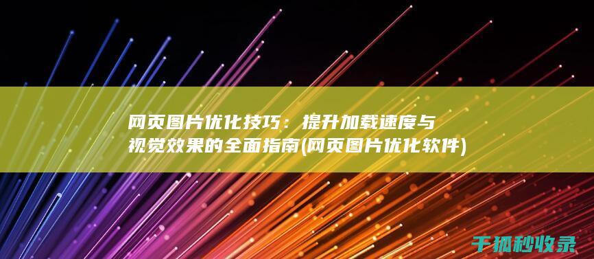 网页图片优化技巧：提升加载速度与视觉效果的全面指南 (网页图片优化软件)