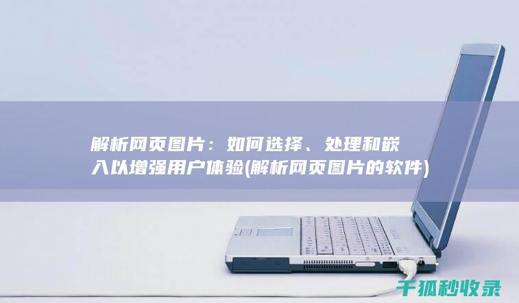 解析网页图片：如何选择、处理和嵌入以增强用户体验 (解析网页图片的软件)