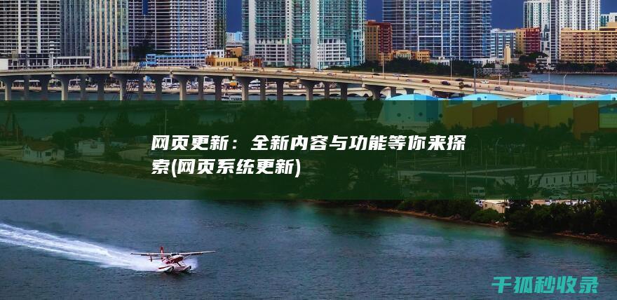 网页更新：全新内容与功能等你来探索 (网页系统更新)
