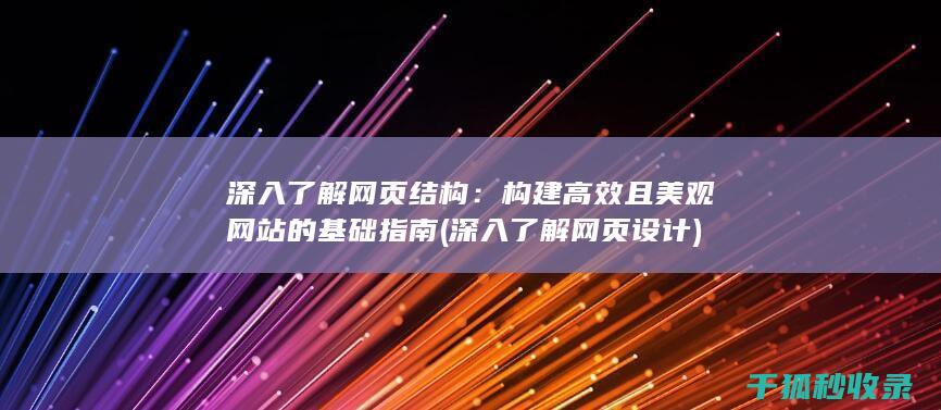 深入了解网页结构：构建高效且美观网站的基础指南 (深入了解网页设计)