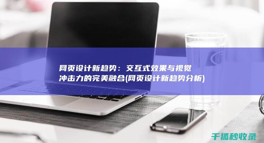 网页设计新趋势：交互式效果与视觉冲击力的完美融合 (网页设计新趋势分析)
