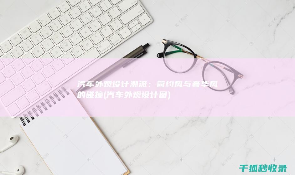 汽车外观设计潮流：简约风与奢华风的碰撞 (汽车外观设计图)