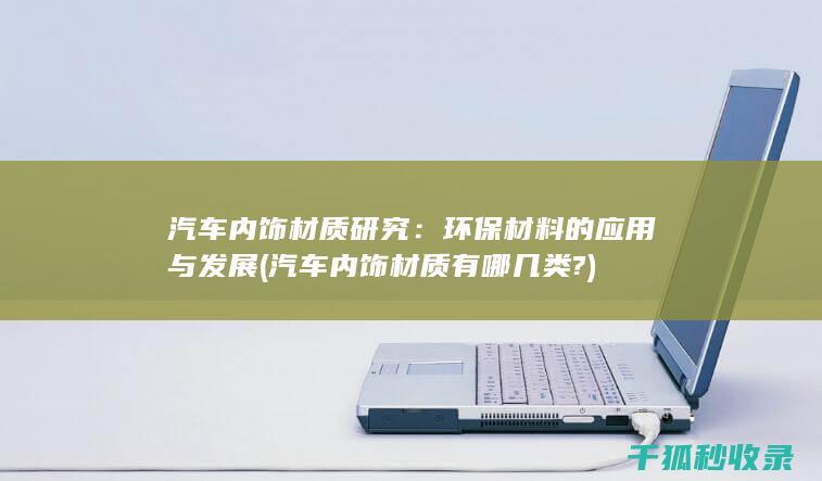 汽车内饰材质研究：环保材料的应用与发展 (汽车内饰材质有哪几类?)