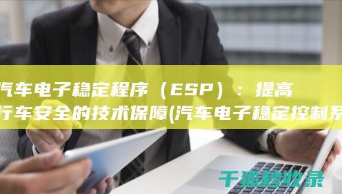汽车电子稳定程序（ESP）：提高行车安全的技术保障 (汽车电子稳定控制系统)