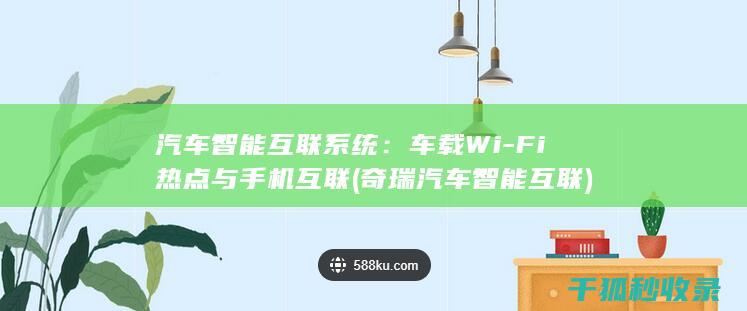 汽车智能互联系统：车载Wi-Fi热点与手机互联 (奇瑞汽车智能互联)