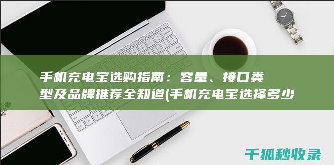 手机充电宝选购指南：容量、接口类型及品牌推荐全知道 (手机充电宝选择多少w的合适)