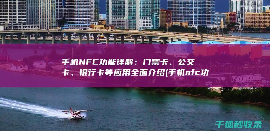手机NFC功能详解：门禁卡、公交卡、银行卡等应用全面介绍 (手机nfc功能是什么)