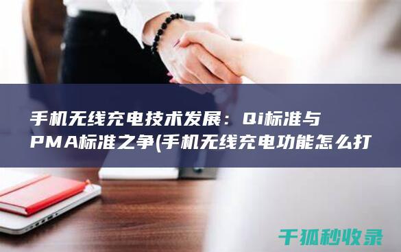 手机无线充电技术发展：Qi标准与PMA标准之争 (手机无线充电功能怎么打开)