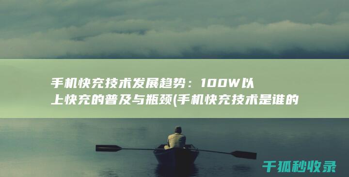 手机快充技术发展趋势：100W以上快充的普及与瓶颈 (手机快充技术是谁的专利)