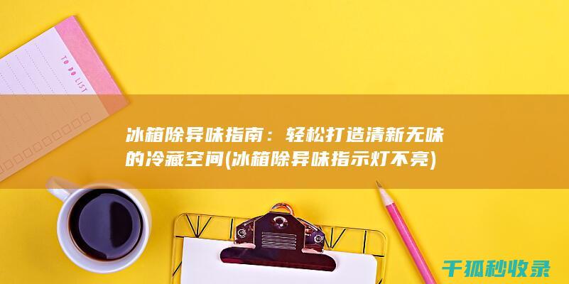 冰箱除异味指南：轻松打造清新无味的冷藏空间 (冰箱除异味指示灯不亮)