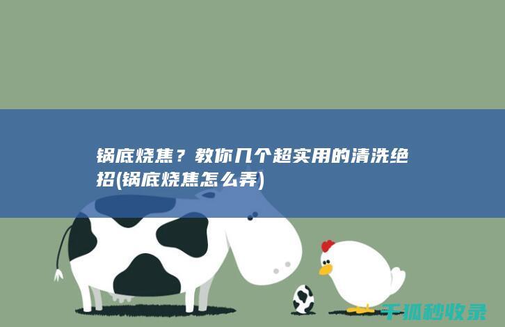 锅底烧焦？教你几个超实用的清洗绝招 (锅底烧焦怎么弄)