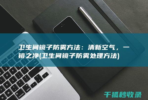 卫生间镜子防雾方法：清新空气，一镜之净 (卫生间镜子防雾处理方法)
